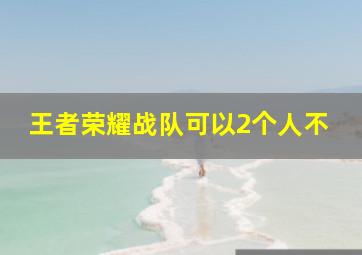 王者荣耀战队可以2个人不