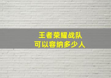 王者荣耀战队可以容纳多少人