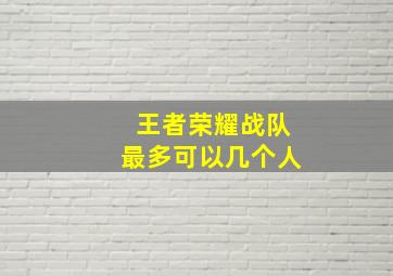 王者荣耀战队最多可以几个人