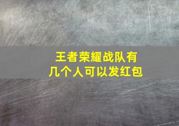 王者荣耀战队有几个人可以发红包