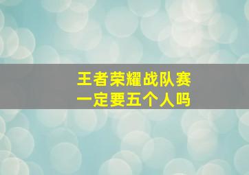 王者荣耀战队赛一定要五个人吗