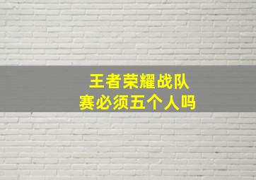 王者荣耀战队赛必须五个人吗