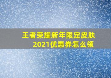 王者荣耀新年限定皮肤2021优惠券怎么领