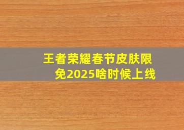 王者荣耀春节皮肤限免2025啥时候上线