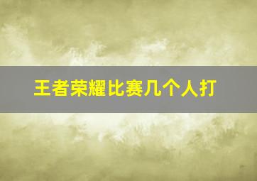 王者荣耀比赛几个人打