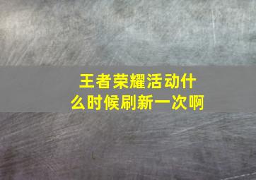 王者荣耀活动什么时候刷新一次啊