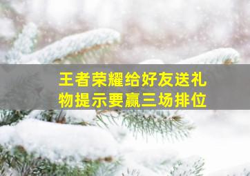 王者荣耀给好友送礼物提示要赢三场排位