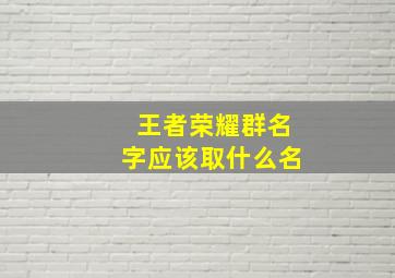 王者荣耀群名字应该取什么名