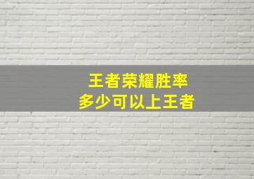 王者荣耀胜率多少可以上王者