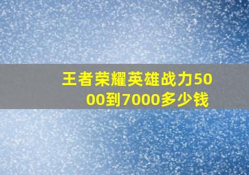 王者荣耀英雄战力5000到7000多少钱