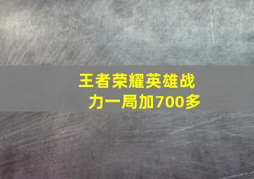 王者荣耀英雄战力一局加700多