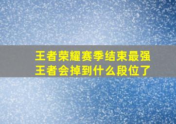 王者荣耀赛季结束最强王者会掉到什么段位了