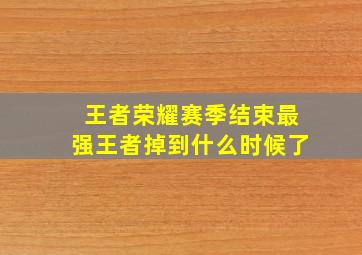 王者荣耀赛季结束最强王者掉到什么时候了