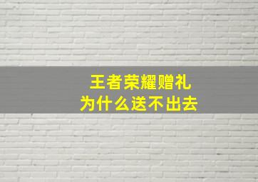 王者荣耀赠礼为什么送不出去