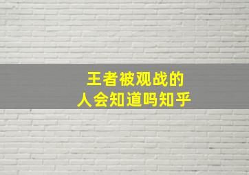 王者被观战的人会知道吗知乎