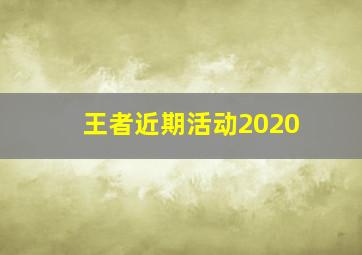 王者近期活动2020