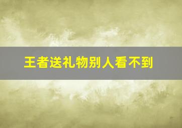 王者送礼物别人看不到