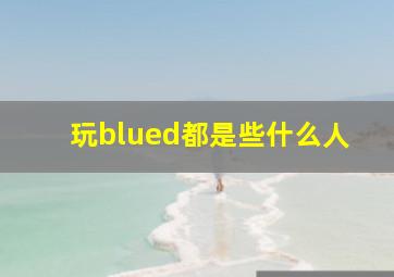 玩blued都是些什么人