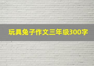 玩具兔子作文三年级300字