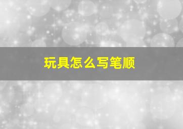 玩具怎么写笔顺