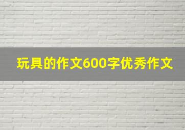 玩具的作文600字优秀作文