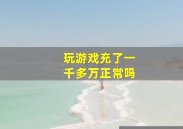 玩游戏充了一千多万正常吗