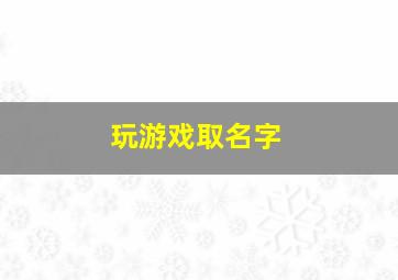 玩游戏取名字