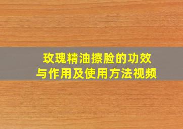 玫瑰精油擦脸的功效与作用及使用方法视频