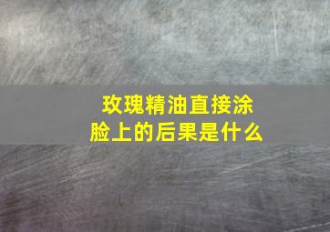 玫瑰精油直接涂脸上的后果是什么