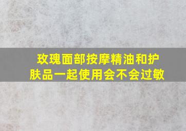 玫瑰面部按摩精油和护肤品一起使用会不会过敏