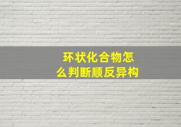 环状化合物怎么判断顺反异构