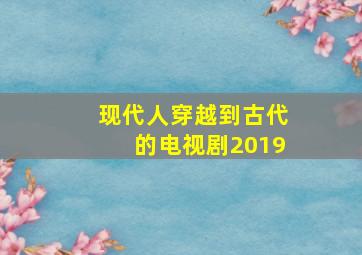 现代人穿越到古代的电视剧2019