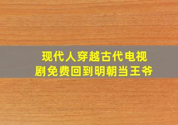 现代人穿越古代电视剧免费回到明朝当王爷