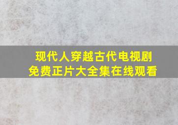 现代人穿越古代电视剧免费正片大全集在线观看