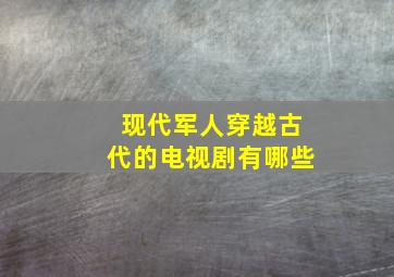 现代军人穿越古代的电视剧有哪些