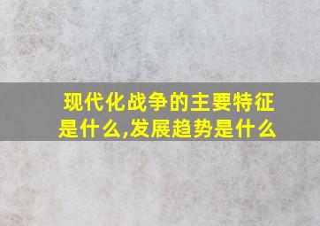 现代化战争的主要特征是什么,发展趋势是什么