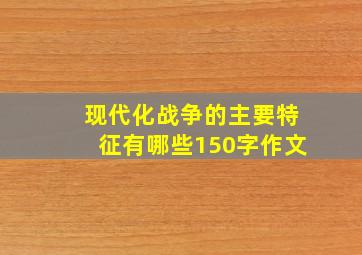 现代化战争的主要特征有哪些150字作文