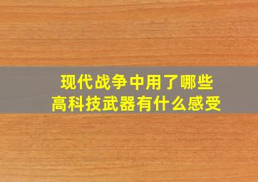 现代战争中用了哪些高科技武器有什么感受