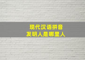 现代汉语拼音发明人是哪里人