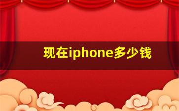 现在iphone多少钱