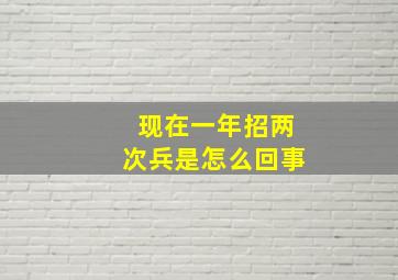 现在一年招两次兵是怎么回事