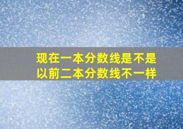 现在一本分数线是不是以前二本分数线不一样