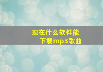 现在什么软件能下载mp3歌曲