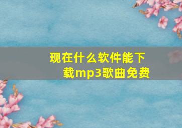 现在什么软件能下载mp3歌曲免费