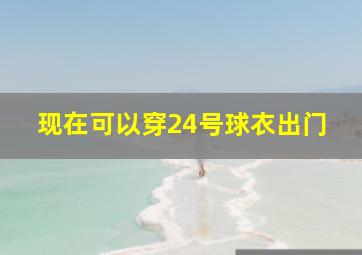 现在可以穿24号球衣出门