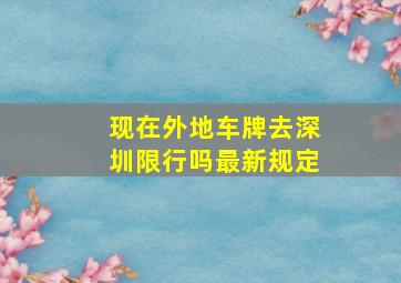 现在外地车牌去深圳限行吗最新规定