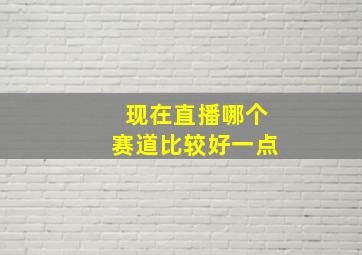 现在直播哪个赛道比较好一点