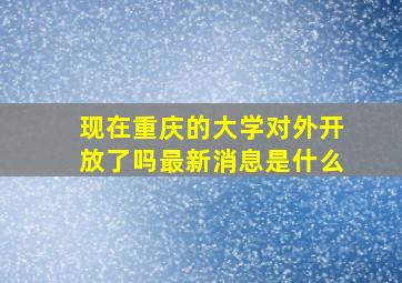 现在重庆的大学对外开放了吗最新消息是什么