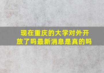 现在重庆的大学对外开放了吗最新消息是真的吗