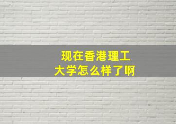 现在香港理工大学怎么样了啊